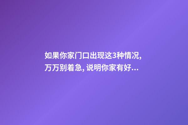 如果你家门口出现这3种情况, 万万别着急, 说明你家有好事!